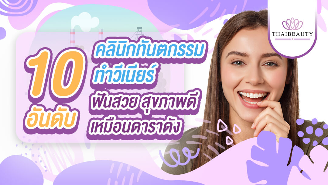 10 อันดับ คลินิกทันตกรรมทำวีเนียร์ ฟันสวยสุขภาพดีระดับดาราฮอลลีวูด