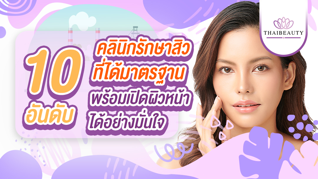 รวบรวม 10 อันดับ คลินิกรักษาสิว ที่ได้มาตรฐาน พร้อมเปิดผิวหน้าได้อย่างมั่นใจ !