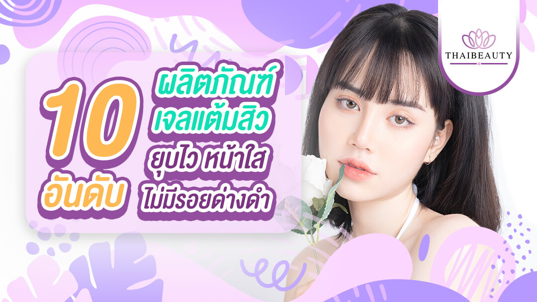 10 อันดับ ผลิตภัณฑ์เจลแต้มสิว ยุบไว หน้าใส ไม่มีรอยด่างดำ