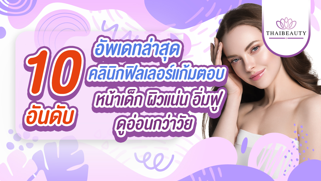 10 อันดับ คลินิกฉีดฟิลเลอร์แก้มตอบ อัพเดทล่าสุด! หน้าเด็กอิ่มฟูต้องลอง!