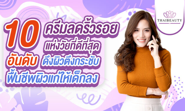 10 อันดับ ครีมลดริ้วรอยแห่งวัยดีที่สุด! ดึงผิวตึงกระชับ ฟื้นชีพผิวแก่ให้เด็กลง